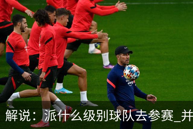 解说：派什么级别球队去参赛 并不是中国篮协能够单方面决定的